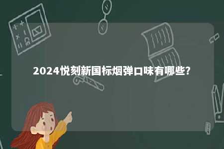2024悦刻新国标烟弹口味有哪些
？ 